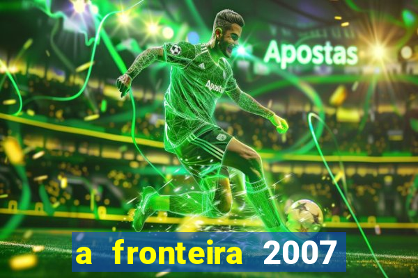 a fronteira 2007 filme completo dublado